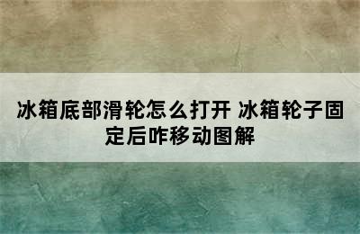 冰箱底部滑轮怎么打开 冰箱轮子固定后咋移动图解